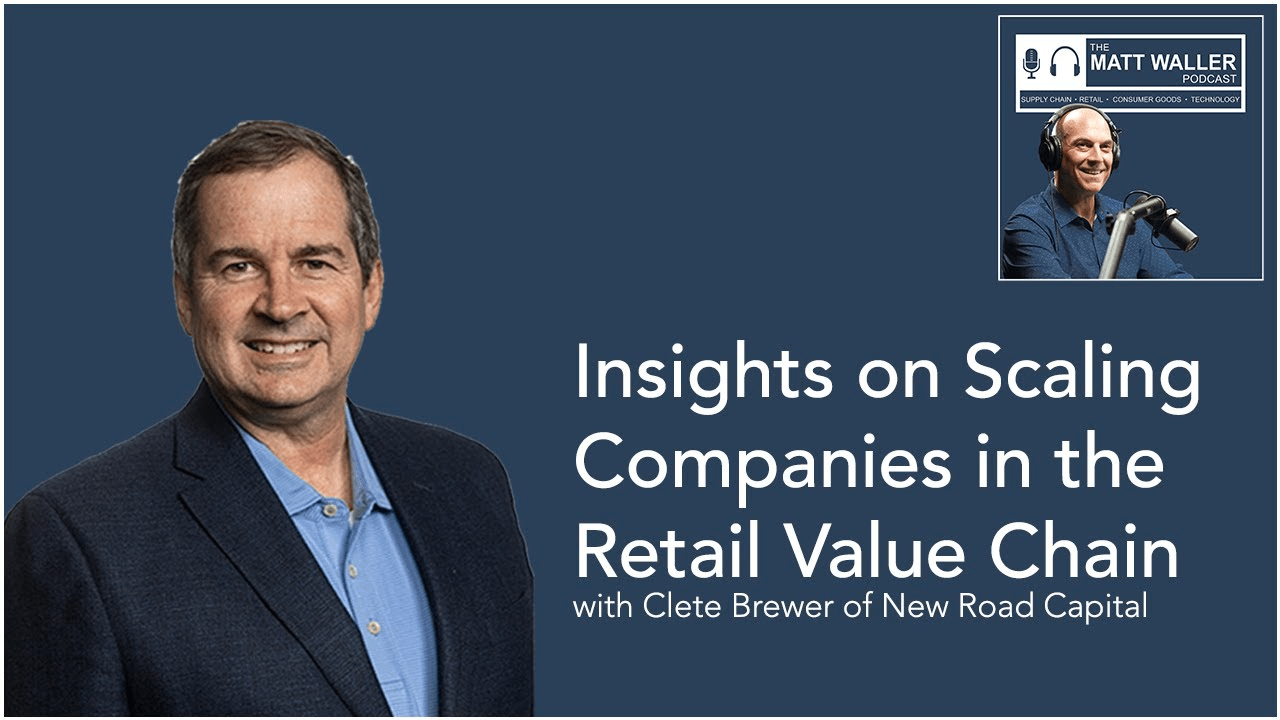 Insights on Scaling Companies in the Retail Value Chain - with Clete Brewer of New Road Capital